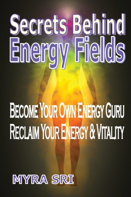 Secrets Behind Energy Fields : Become Your Own Energy Guru, Reclaim Your Energy and Vitality, Paperback / softback Book