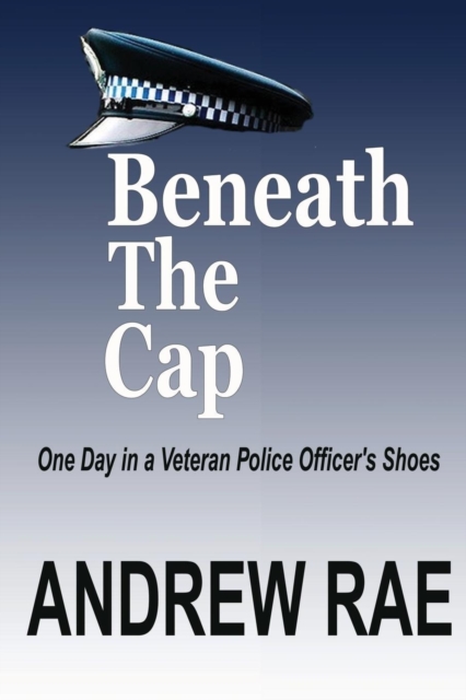 Beneath the Cap ...a Day in the Life of a Serving Police Officer, Paperback / softback Book