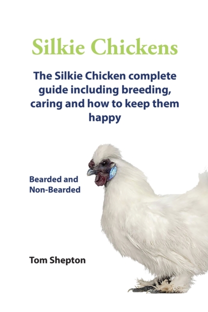 . Silkie Chickens. Silkie Chickens Care, Breeding,Eggs,Raising, Welfare And Keeping Them Happy., EA Book