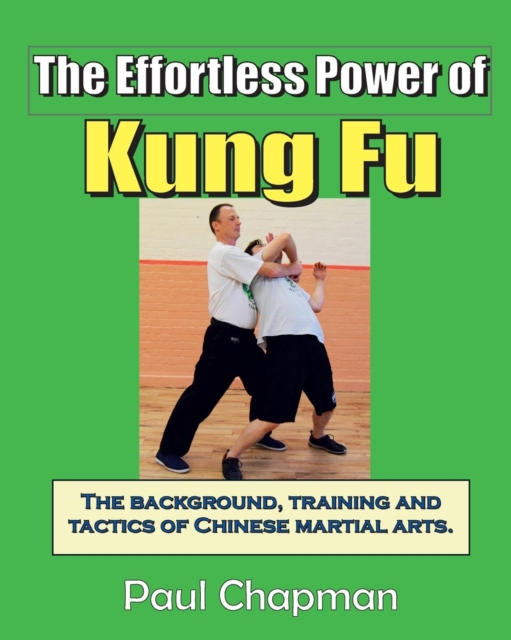 The Effortless Power of Kung Fu : An Introduction to the Background, Training and Tactics of Chinese Martial Arts., Paperback / softback Book