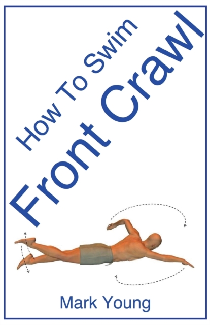 How To Swim Front Crawl : A Step-by-Step Guide For Beginners Learning Front Crawl Technique, Paperback / softback Book