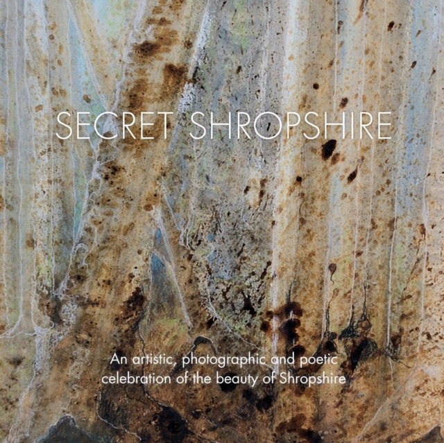 Secret Shropshire : An Artistic, Photographic and Poetic Celebration of the Beauty of Shropshire, Paperback / softback Book