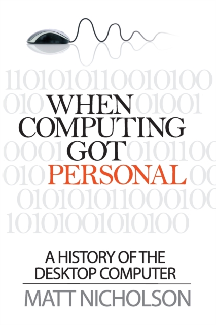 When Computing Got Personal : A History of the Desktop Computer, Paperback / softback Book