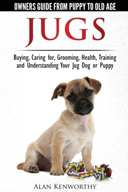 Jug Dogs (Jugs) - Owners Guide from Puppy to Old Age. Buying, Caring For, Grooming, Health, Training and Understanding Your Jug, Paperback Book