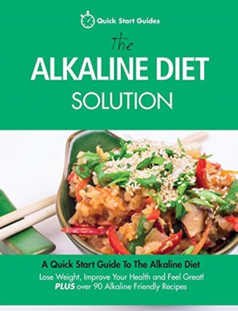 The Alkaline Diet Solution : A Quick Start Guide To The Alkaline Diet. Lose Weight, Improve Your Health and Feel Great! Plus over 90 Alkaline Friendly Recipes, Paperback / softback Book