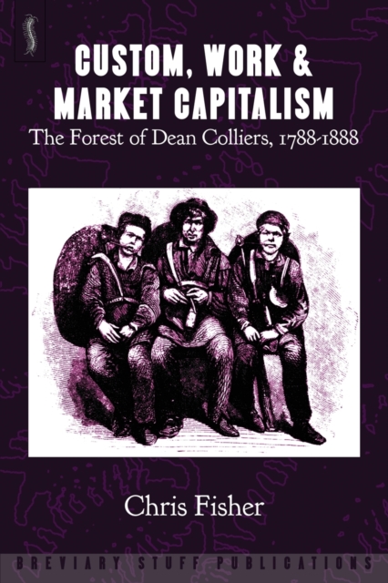 Custom, Work and Market Capitalism : The Forest of Dean Colliers, 1788-1888, Paperback / softback Book