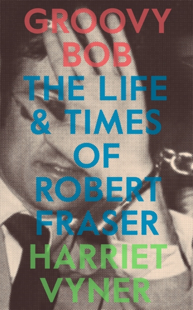 Groovy Bob : The Life and Times of Robert Fraser, Paperback / softback Book