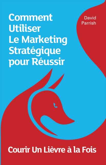 Courir Un Lievre a la Fois : Comment Utiliser Le Marketing Strategique pour Reussir, EPUB eBook