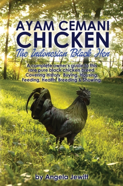 AyaAyam Cemani Chicken - the Indonesian Black Hen. A Complete Owner's Guide to This Rare Pure Black Chicken Breed. Covering History, Buying, Housing, Feeding, Health, Breeding & Showing, Paperback / softback Book
