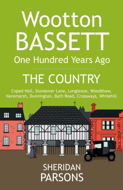 Wootton Bassett One Hundred Years Ago - The Country : Coped Hall, Stoneover Lane, Longleaze, Woodshaw, Noremarsh, Dunnington, Bath Road, Crossways, Whitehill, Paperback / softback Book