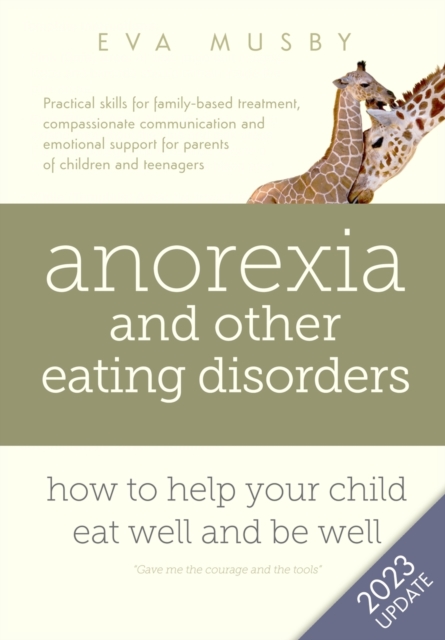 Anorexia and Other Eating Disorders: How to Help Your Child Eat Well and be Well : Practical Solutions, Compassionate Communication Tools and Emotional Support for Parents of Children and Teenagers, Paperback / softback Book