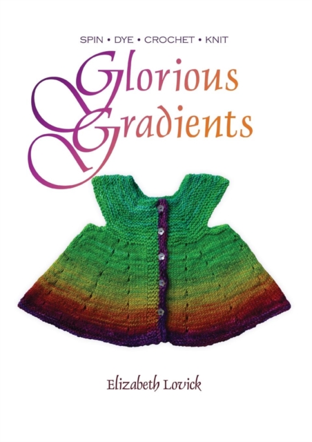 Glorious Gradients : SPIN - DYE - CROCHET - KNIT, Paperback / softback Book