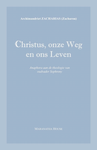Christus, onze Weg en ons Leven : Anaphora aan de theologie van oudvader Sophrony, Paperback / softback Book