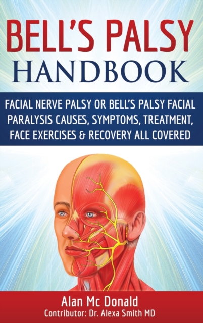 Bell's Palsy Handbook : Facial Nerve Palsy or Bell's Palsy facial paralysis causes, symptoms, treatment, face exercises & recovery all covered, Hardback Book