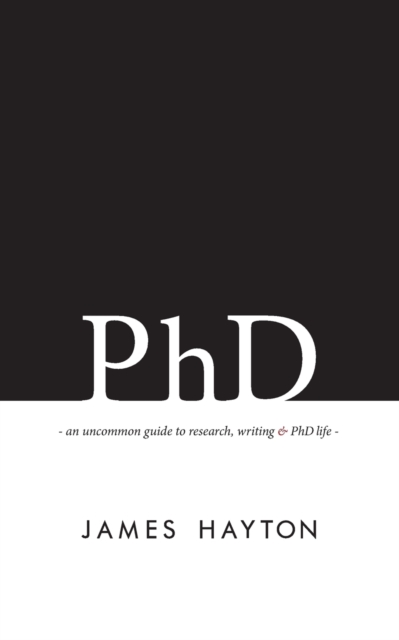 PhD : An Uncommon Guide to Research, Writing & PhD Life, Paperback / softback Book