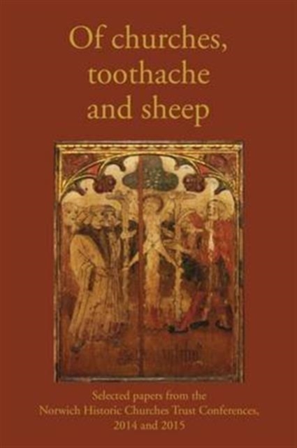 Of Churches, Toothache and Sheep : Selected Papers from the Norwich Historic Churches Trust Conferences 2014 and 2015, Paperback / softback Book