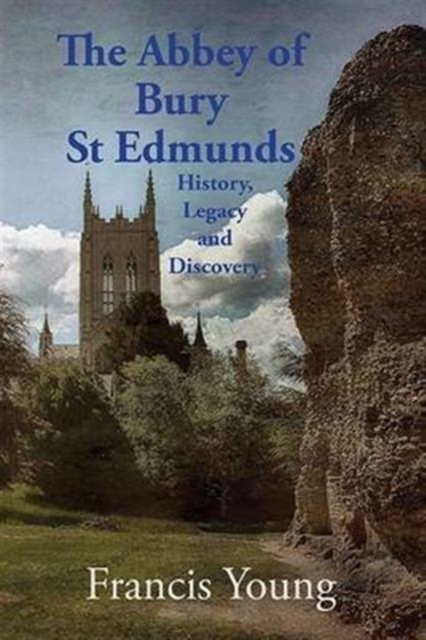 The Abbey of Bury St Edmunds: History, Legacy and Discovery, Paperback / softback Book