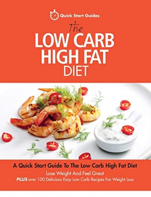 The Low Carb High Fat Diet : A Quick Start Guide To The Low Carb High Fat Diet. Lose Weight And Feel Great, PLUS 100 Delicious Easy Low Carb Recipes For Weight Loss, Paperback / softback Book