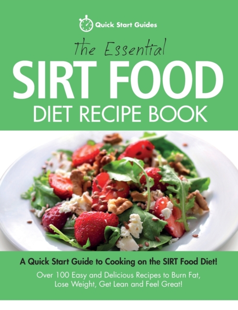 The Essential Sirt Food Diet Recipe Book : A Quick Start Guide To Cooking on The Sirt Food Diet! Over 100 Easy and Delicious Recipes to Burn Fat, Lose Weight, Get Lean and Feel Great!, Paperback / softback Book