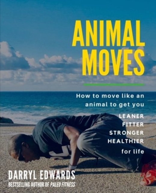 Animal Moves : How to move like an animal to get you leaner, fitter, stronger and healthier for life, Paperback / softback Book
