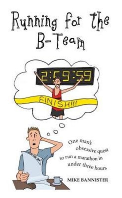 Running for the B-Team : One Man's Obsessive Quest to Run the Marathon in Under 3 Hours, Paperback / softback Book