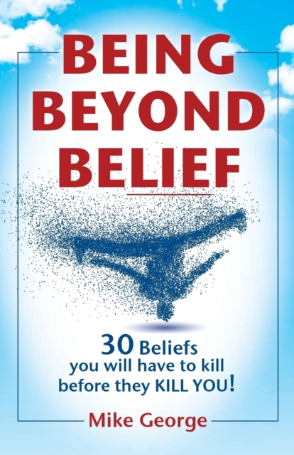 Being Beyond Belief : 30 Beliefs You Will Have to Kill Before They Kill You, Paperback / softback Book