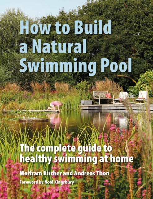 How to Build a Natural Swimming Pool : The Complete Guide to Healthy Swimming at Home, Hardback Book