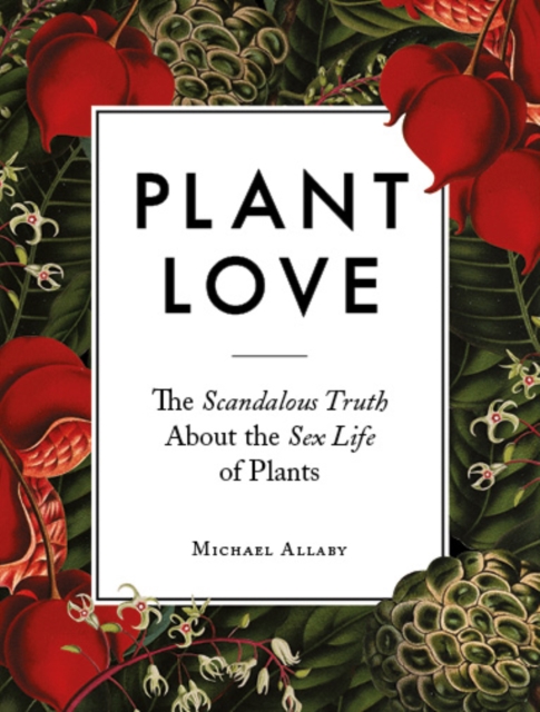Plant Love : The Scandalous Truth About the Sex Life of Plants, Hardback Book