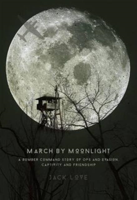 March by Moonlight : A Bomber Command Story of Ops and Evasion, Captivity and Friendship, Hardback Book