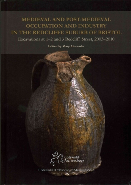 Medieval and Post-Medieval Occupation and Industry in the Redcliffe Suburb of Bristol : Excavations at 1-2 and 3 Redcliff Street, 2003-2010, Hardback Book