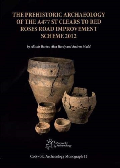 The Prehistoric Archaeology of the A477 St Clears to Red Roses Road Improvement Scheme 2012, Hardback Book