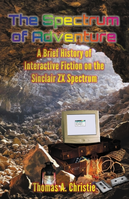The Spectrum of Adventure : A Brief History of Interactive Fiction on the Sinclair ZX Spectrum, Paperback / softback Book
