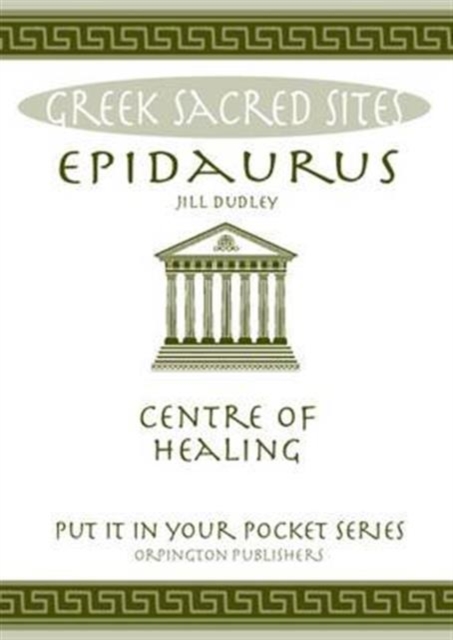 Epidaurus : Centre of Healing. All You Need to Know About the Site's Myths, Legends and its Gods, Paperback / softback Book