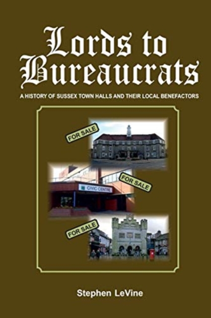 Lords to Bureaucrats : A History of Sussex Towns Halls and Their Local Benefactors, Paperback / softback Book