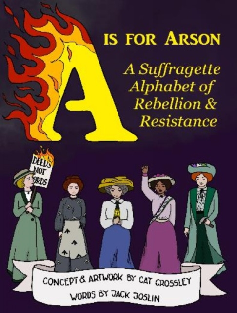 A is for Arson : A Suffragette Alphabet of Rebellion & Resistance, Paperback / softback Book