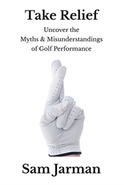 Take Relief : Uncover The Myths & Misunderstandings of Golf Performance, Paperback / softback Book