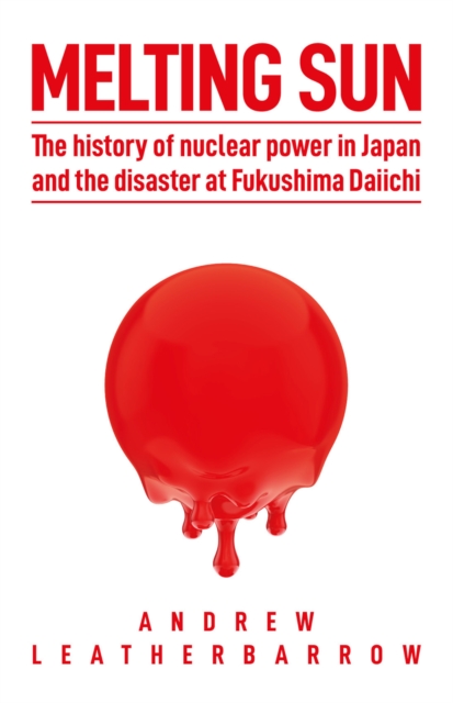 Melting Sun : The History of Nuclear Power in Japan and the Disaster at Fukushima Daiichi, Hardback Book