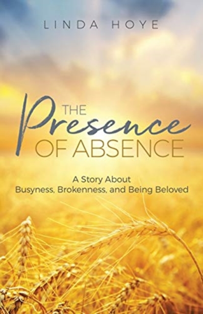 The Presence of Absence : A Story About Busyness, Brokenness, and Being Beloved, Paperback / softback Book