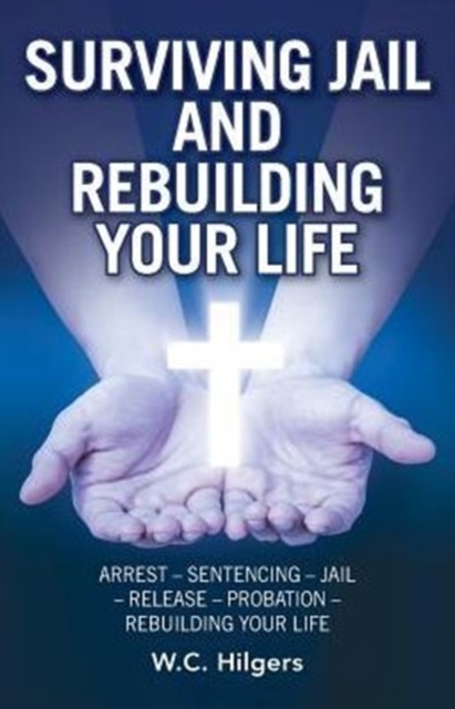Surviving Jail and Rebuilding Your Life : Arrest - Sentencing - Jail - Release - Probation - Rebuilding Your Life, Paperback / softback Book