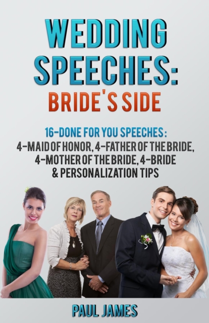 Wedding Speeches: Bride's Side: 16 Done For You Speeches : 4 - Maid of Honor, 4 - Father of the Bride, 4 - Mother of the Bride, 4 - Bride & Personalization Tips, EPUB eBook