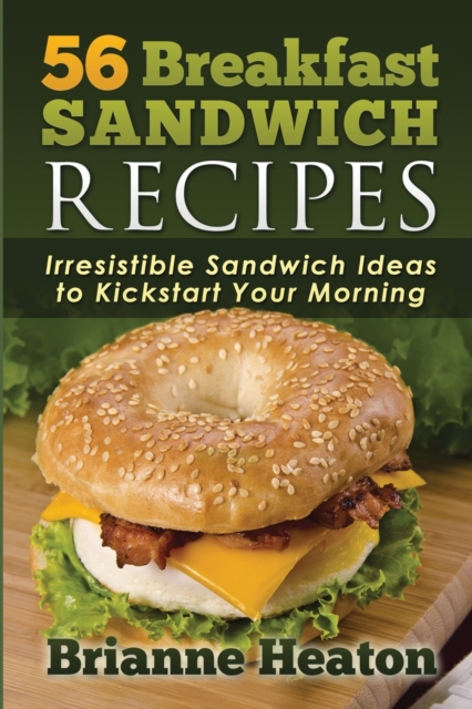 56 Breakfast Sandwich Recipes : Irresistible Sandwich Ideas to Kickstart Your Morning, Paperback / softback Book
