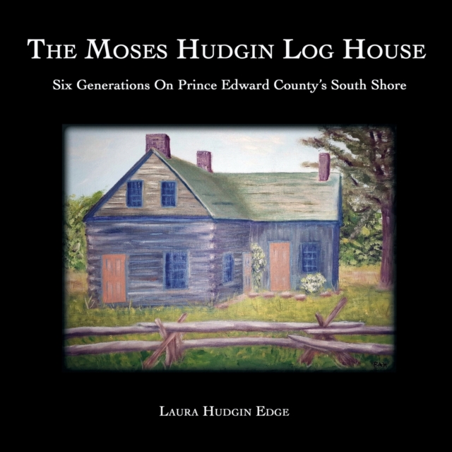 The Moses Hudgin Log House : Six Generations On Prince Edward County's South Shore, Paperback / softback Book