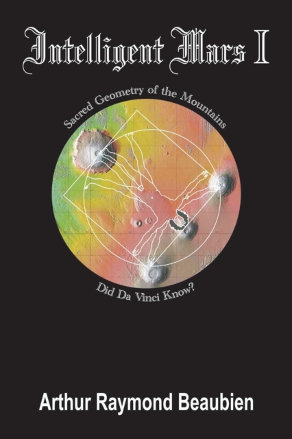 Intelligent Mars I : Sacred Geometry of the Mountains. Did Da Vinci Know?, Paperback / softback Book