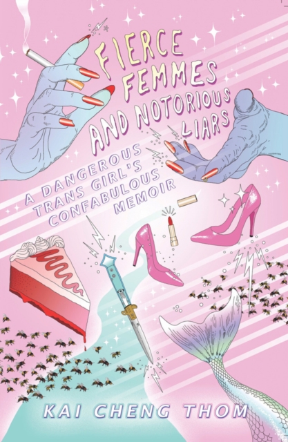 Fierce Femmes And Notorious Liars : A Dangerous Trans Girl's Confabulous Memoir, Paperback / softback Book