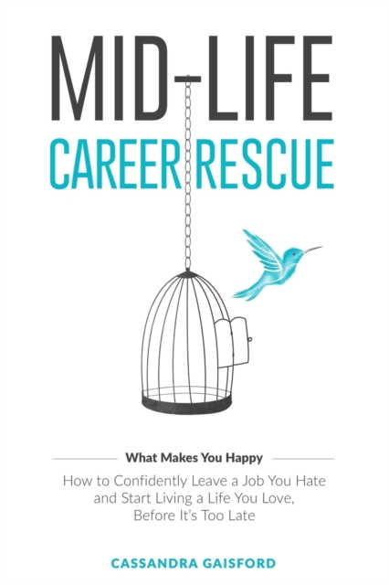 Mid-Life Career Rescue (What Makes You Happy) : How to confidently leave a job you hate, and start living a life you love, before it's too late, Paperback / softback Book