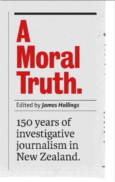 A Moral Truth : 150 Years of Investigative Journalism in New Zealand, Paperback / softback Book