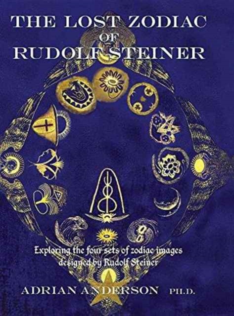The Lost Zodiac of Rudolf Steiner : Exploring the four sets of zodiac images designed by Rudolf Steiner, Hardback Book