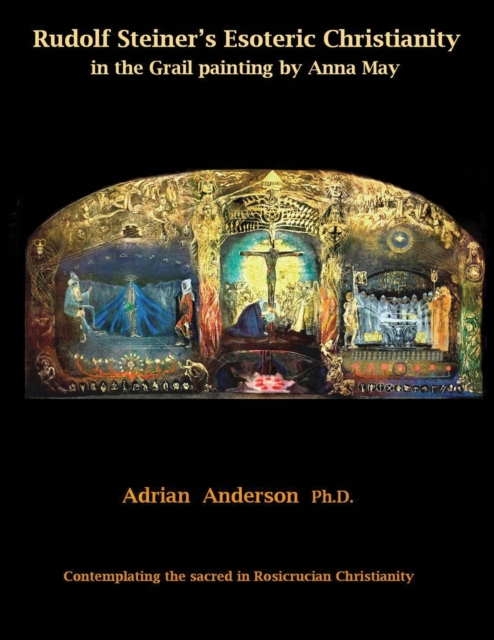 Rudolf Steiner's Esoteric Christianity in the Grail painting by Anna May : Contemplating the sacred in Rosicrucian Christianity, Paperback / softback Book