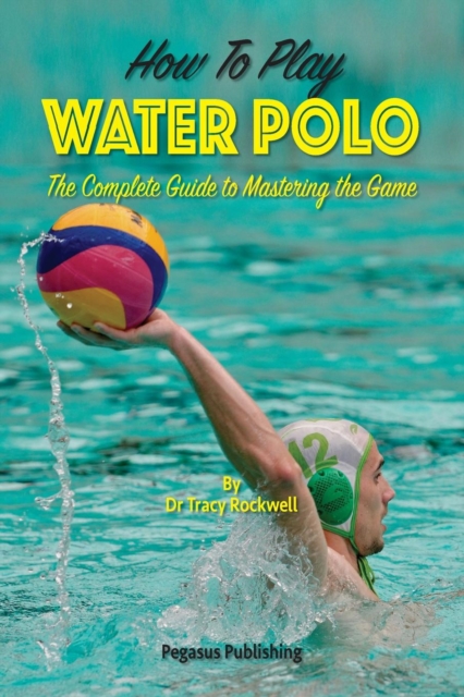 How To Play Water Polo : The Complete Guide To Mastering The Game, Paperback / softback Book