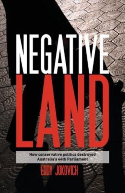 Negative land : How conservative politics destroyed Australia's 44th Parliament, Paperback / softback Book